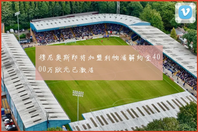 穆尼奥斯即将加盟利物浦解约金4000万欧元已激活