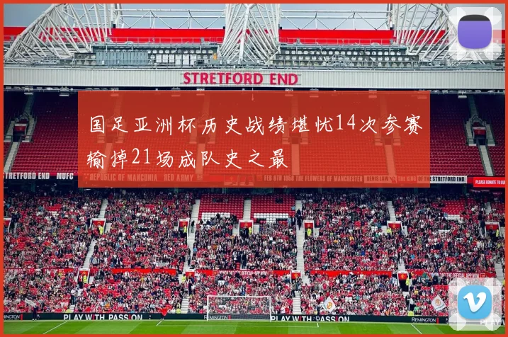 国足亚洲杯历史战绩堪忧14次参赛输掉21场成队史之最