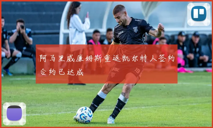阿马里威廉姆斯重返凯尔特人签约合约已达成
