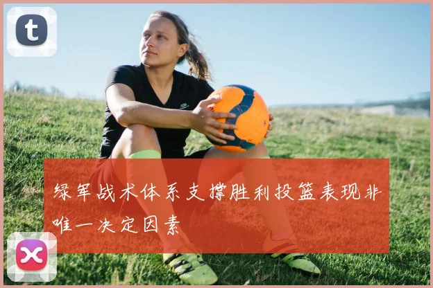 绿军战术体系支撑胜利投篮表现非唯一决定因素