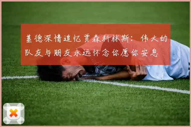 基德深情追忆贾森科林斯：伟大的队友与朋友永远怀念你愿你安息