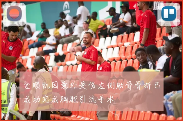 金顺凯因意外受伤左侧肋骨骨折已成功完成胸腔引流手术